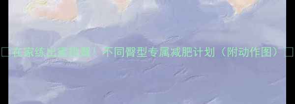图片 🔥在家练出蜜桃臀！不同臀型专属减肥计划（附动作图）🔥