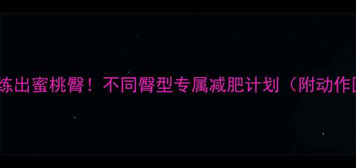 图片 🔥在家练出蜜桃臀！不同臀型专属减肥计划（附动作图）🔥2
