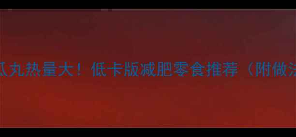 图片 🔥地瓜丸热量大！低卡版减肥零食推荐（附做法）🔥