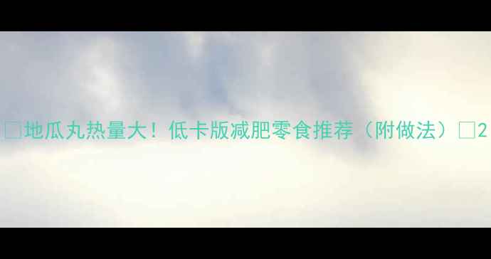 图片 🔥地瓜丸热量大！低卡版减肥零食推荐（附做法）🔥2