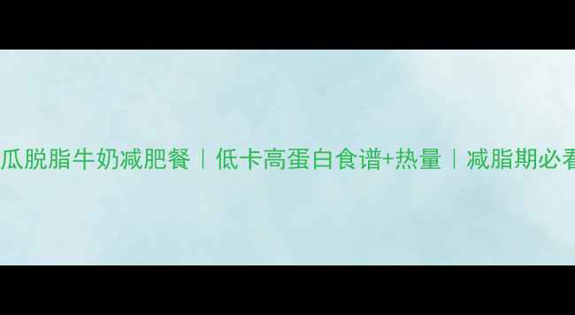 图片 🔥地瓜脱脂牛奶减肥餐｜低卡高蛋白食谱+热量｜减脂期必看！2