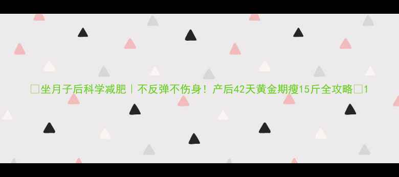 图片 🔥坐月子后科学减肥｜不反弹不伤身！产后42天黄金期瘦15斤全攻略🔥1
