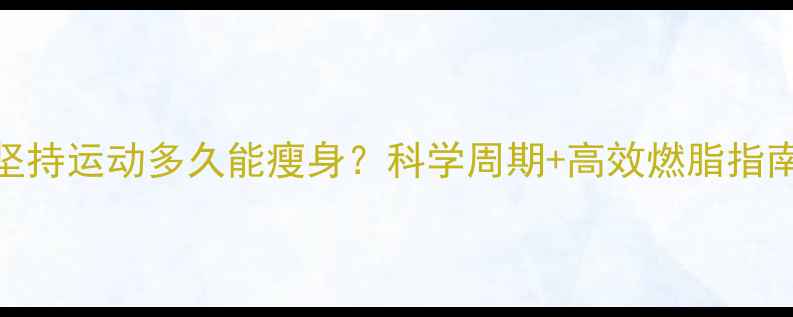 图片 🔥坚持运动多久能瘦身？科学周期+高效燃脂指南🔥