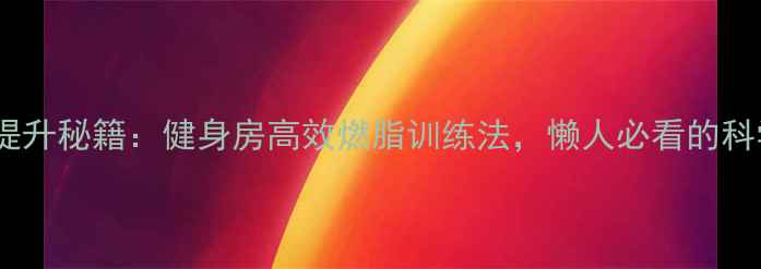 图片 🔥基础代谢提升秘籍：健身房高效燃脂训练法，懒人必看的科学减肥攻略2