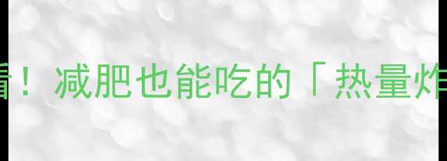 图片 🔥增肌减脂期必看！减肥也能吃的「热量炸弹」食物清单🔥2