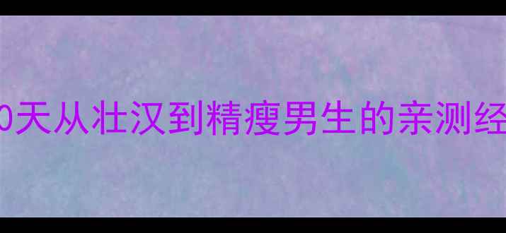 图片 🔥增肌后减脂速度有多快？30天从壮汉到精瘦男生的亲测经验分享（附食谱+训练计划）