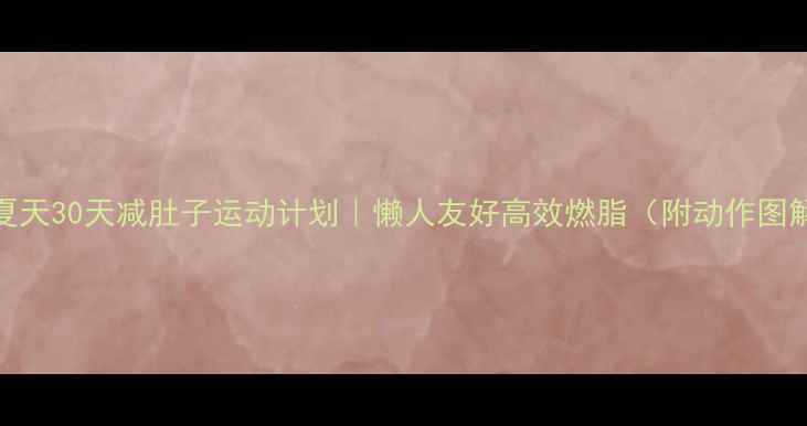 图片 🔥夏天30天减肚子运动计划｜懒人友好高效燃脂（附动作图解）