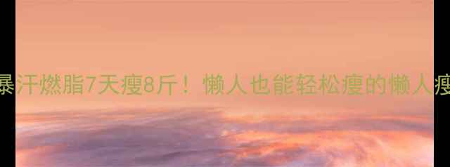 图片 🔥夏天暴汗燃脂7天瘦8斤！懒人也能轻松瘦的懒人瘦身攻略