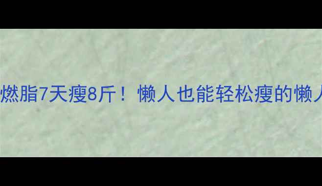 图片 🔥夏天暴汗燃脂7天瘦8斤！懒人也能轻松瘦的懒人瘦身攻略1