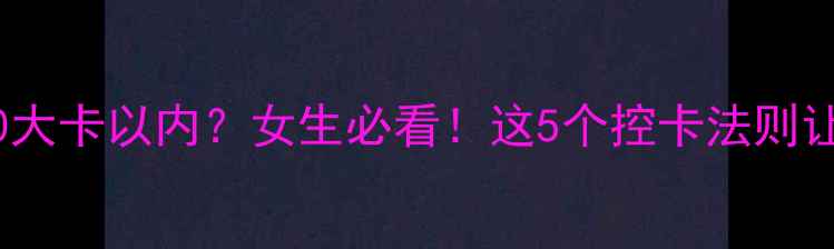 图片 🔥夜宵热量控制在1200大卡以内？女生必看！这5个控卡法则让你深夜不饿还能瘦🔥1