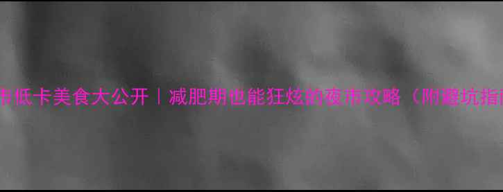 图片 🔥夜市低卡美食大公开｜减肥期也能狂炫的夜市攻略（附避坑指南）1