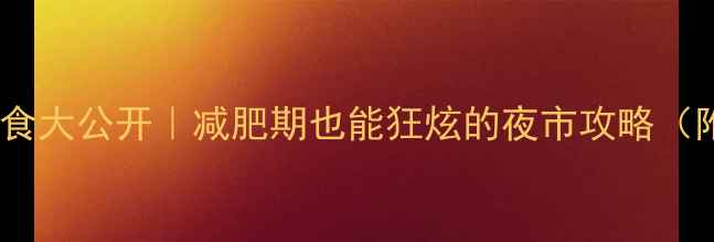 图片 🔥夜市低卡美食大公开｜减肥期也能狂炫的夜市攻略（附避坑指南）2