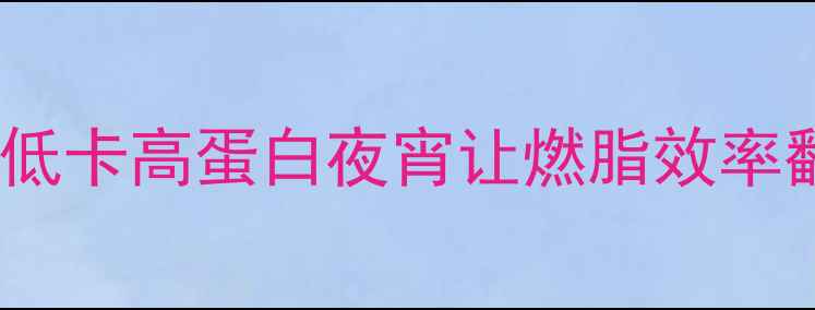 图片 🔥夜跑前吃什么？这5种低卡高蛋白夜宵让燃脂效率翻倍！附健身前饮食清单