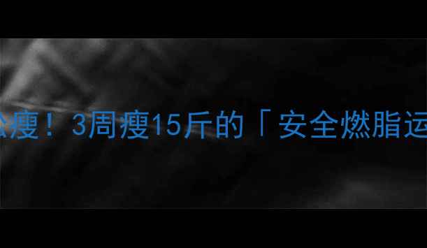 图片 🔥大体重也能轻松瘦！3周瘦15斤的「安全燃脂运动指南」来了💪2