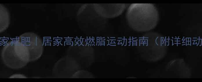 图片 🔥大基数人群居家减肥｜居家高效燃脂运动指南（附详细动作+饮食建议）2