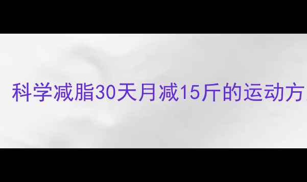 图片 🔥大基数减肥必看！科学减脂30天月减15斤的运动方案（附真实案例）2