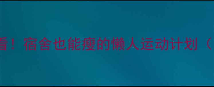 图片 🔥大学生减肥必看！宿舍也能瘦的懒人运动计划（附每日时间表）2