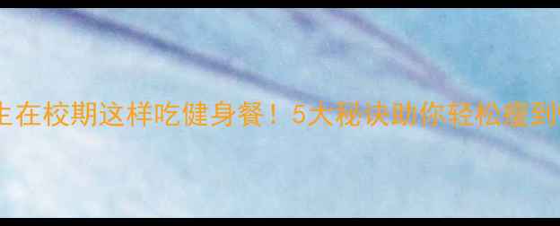 图片 🔥大学生在校期这样吃健身餐！5大秘诀助你轻松瘦到90斤🔥2