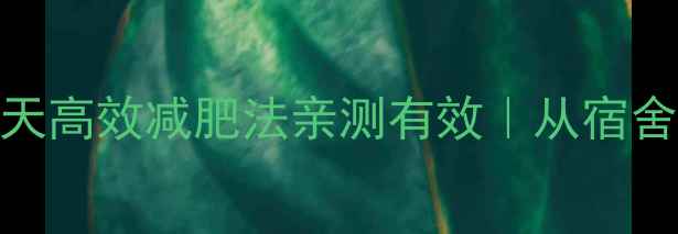 图片 🔥大学生必备！21天高效减肥法亲测有效｜从宿舍到健身房全攻略✅