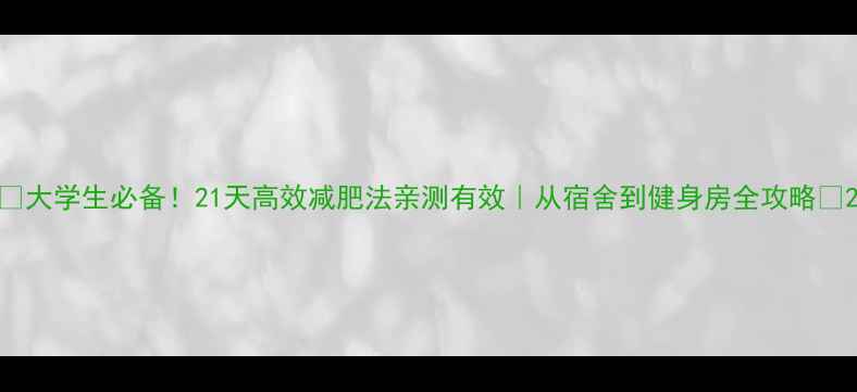 图片 🔥大学生必备！21天高效减肥法亲测有效｜从宿舍到健身房全攻略✅2