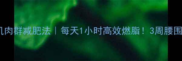 图片 🔥大肌肉群减肥法｜每天1小时高效燃脂！3周腰围小2圈