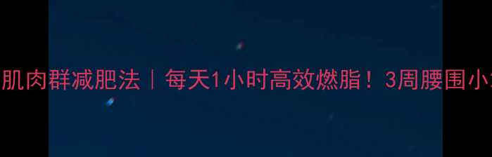 图片 🔥大肌肉群减肥法｜每天1小时高效燃脂！3周腰围小2圈2