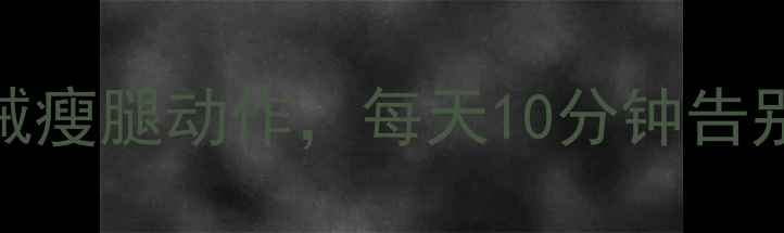 图片 🔥大腿减肥必练！5个无器械瘦腿动作，每天10分钟告别大象腿（附跟练计划）💪1