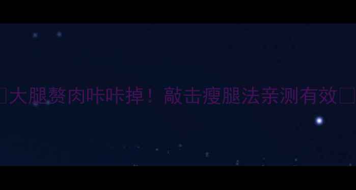 图片 🔥大腿赘肉咔咔掉！敲击瘦腿法亲测有效🔥2