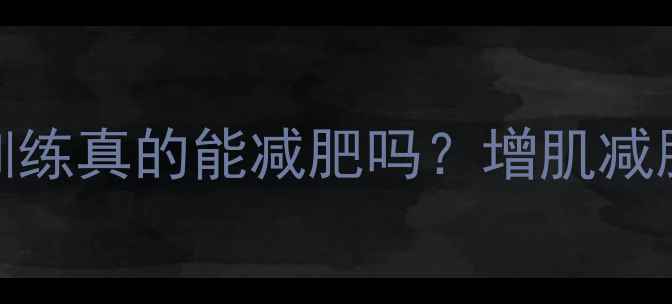 图片 🔥大重量训练真的能减肥吗？增肌减脂的真相！