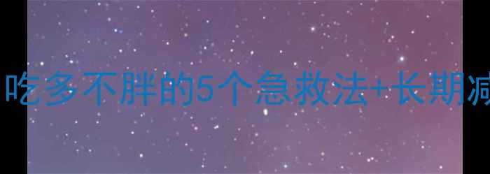 图片 🔥大餐后补救攻略｜吃多不胖的5个急救法+长期减肥技巧（附食谱）2