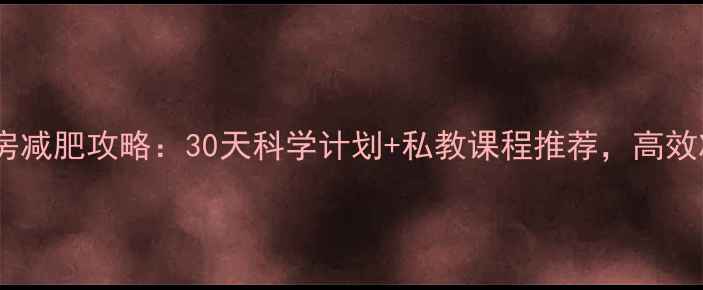 图片 🔥女性健身房减肥攻略：30天科学计划+私教课程推荐，高效减脂不反弹1