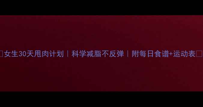 图片 🔥女生30天甩肉计划｜科学减脂不反弹｜附每日食谱+运动表🔥1