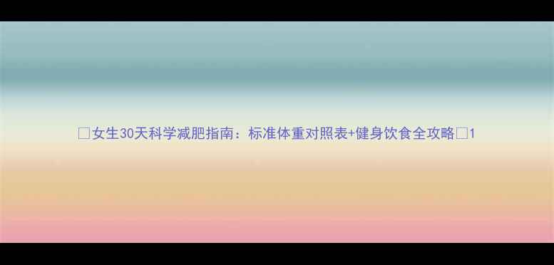 图片 🔥女生30天科学减肥指南：标准体重对照表+健身饮食全攻略🔥1