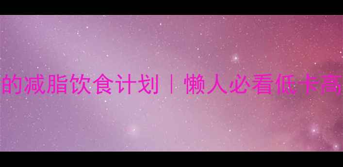 图片 🔥女生7天见效的减脂饮食计划｜懒人必看低卡高蛋白食谱🍽️1