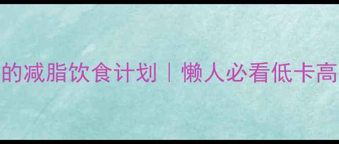 图片 🔥女生7天见效的减脂饮食计划｜懒人必看低卡高蛋白食谱🍽️2