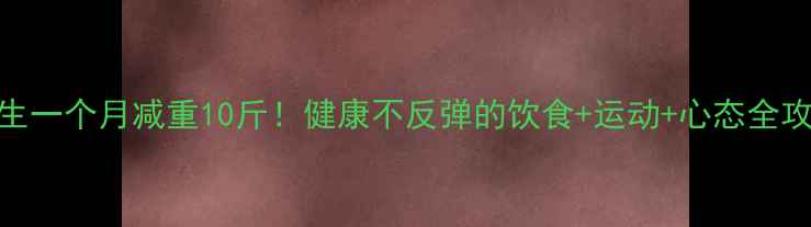 图片 🔥女生一个月减重10斤！健康不反弹的饮食+运动+心态全攻略💪