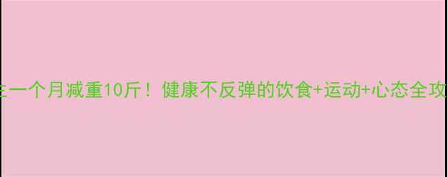 图片 🔥女生一个月减重10斤！健康不反弹的饮食+运动+心态全攻略💪1