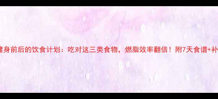 图片 🔥女生健身前后的饮食计划：吃对这三类食物，燃脂效率翻倍！附7天食谱+补剂清单2
