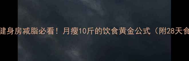 图片 🔥女生健身房减脂必看！月瘦10斤的饮食黄金公式（附28天食谱表）
