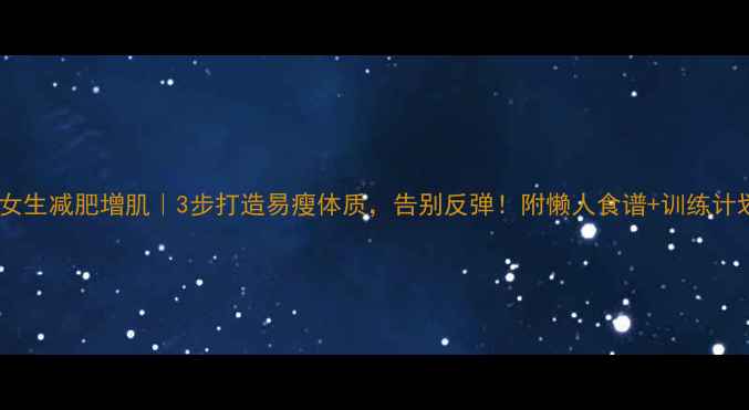 图片 🔥女生减肥增肌｜3步打造易瘦体质，告别反弹！附懒人食谱+训练计划1