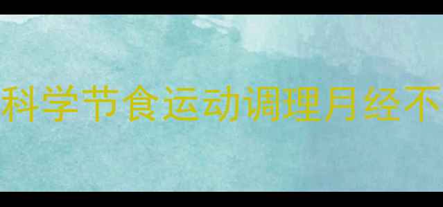 图片 🔥女生减肥必看！3招科学节食运动调理月经不调，月瘦8斤不伤身🔥