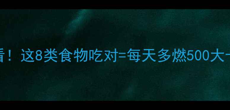 图片 🔥女生减脂期必看！这8类食物吃对=每天多燃500大卡（附赠食谱表）
