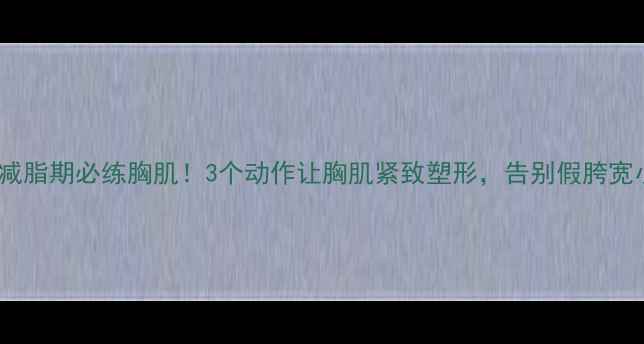 图片 🔥女生减脂期必练胸肌！3个动作让胸肌紧致塑形，告别假胯宽小蛮腰1