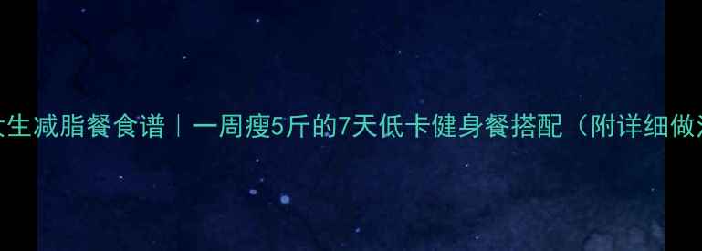 图片 🔥女生减脂餐食谱｜一周瘦5斤的7天低卡健身餐搭配（附详细做法）