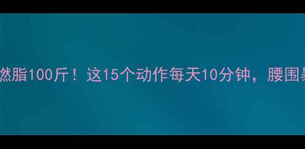 图片 🔥女生在家徒手燃脂100斤！这15个动作每天10分钟，腰围暴瘦15cm的秘诀1