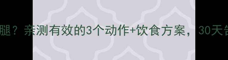图片 🔥女生如何科学瘦腿？亲测有效的3个动作+饮食方案，30天告别水肿小粗腿！1