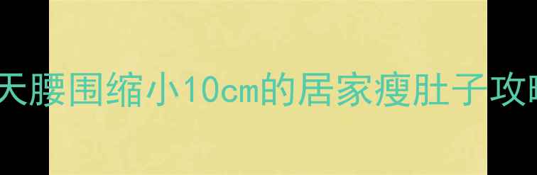 图片 🔥女生必看！30天腰围缩小10cm的居家瘦肚子攻略（附对比图）1
