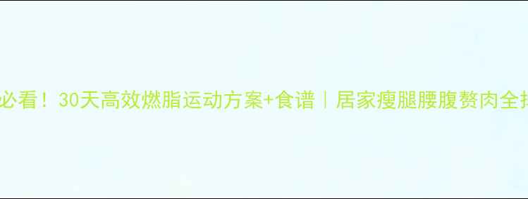 图片 🔥女生必看！30天高效燃脂运动方案+食谱｜居家瘦腿腰腹赘肉全掉光✨2