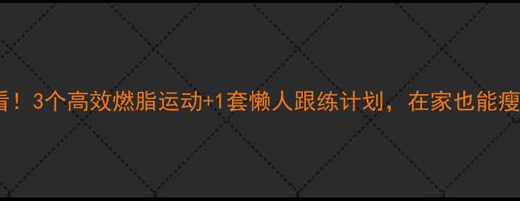 图片 🔥女生必看！3个高效燃脂运动+1套懒人跟练计划，在家也能瘦出S曲线🔥