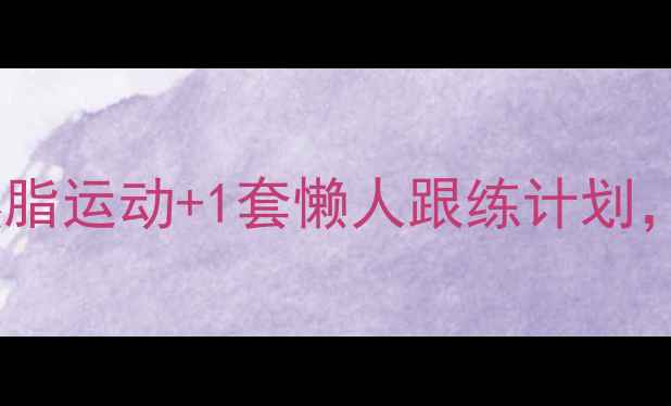 图片 🔥女生必看！3个高效燃脂运动+1套懒人跟练计划，在家也能瘦出S曲线🔥2